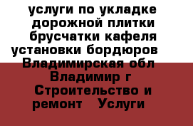 услуги по укладке дорожной плитки,брусчатки,кафеля,установки бордюров. - Владимирская обл., Владимир г. Строительство и ремонт » Услуги   